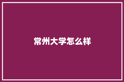 常州大学怎么样