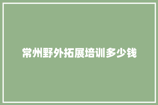 常州野外拓展培训多少钱