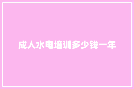 成人水电培训多少钱一年