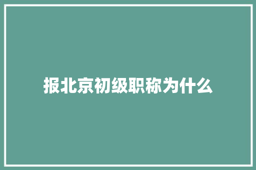 报北京初级职称为什么