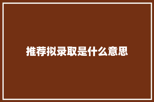 推荐拟录取是什么意思