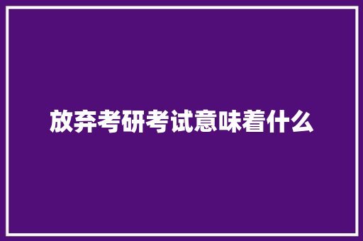放弃考研考试意味着什么