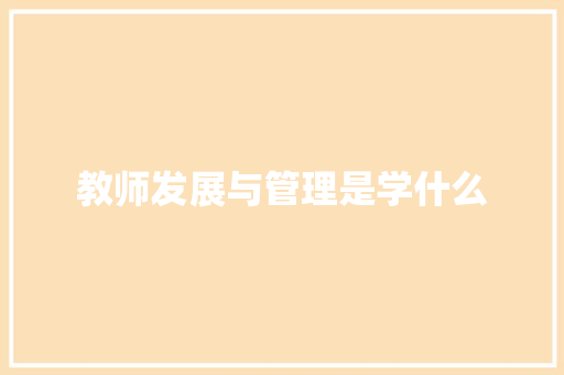 教师发展与管理是学什么 写作社区