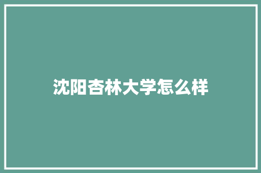 沈阳杏林大学怎么样