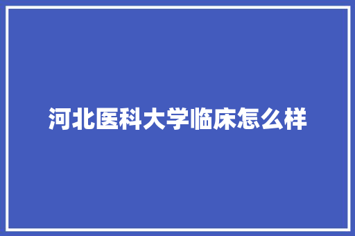 河北医科大学临床怎么样