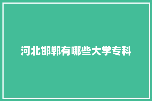 河北邯郸有哪些大学专科