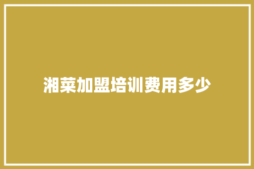 湘菜加盟培训费用多少