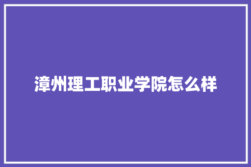 漳州理工职业学院怎么样