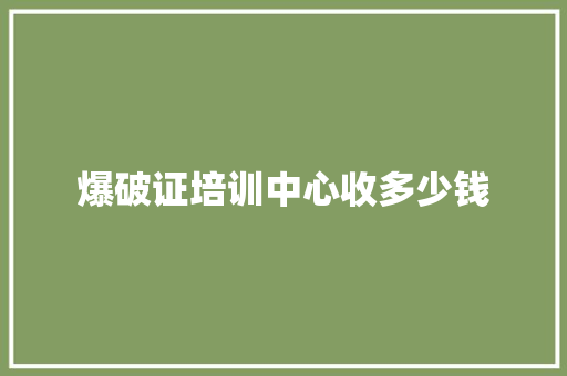 爆破证培训中心收多少钱