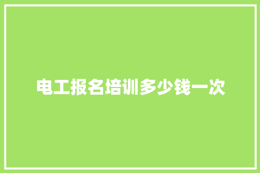 电工报名培训多少钱一次