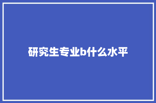 研究生专业b什么水平