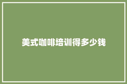 美式咖啡培训得多少钱