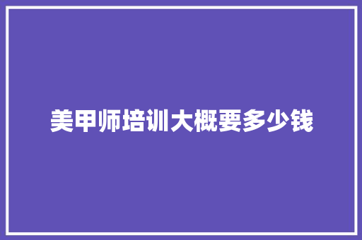 美甲师培训大概要多少钱 写作技巧