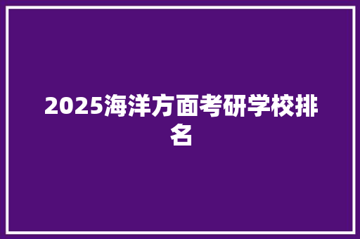 2025海洋方面考研学校排名