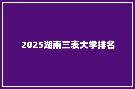 2025湖南三表大学排名