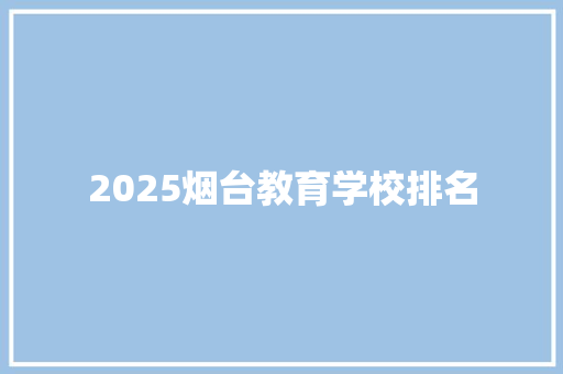 2025烟台教育学校排名
