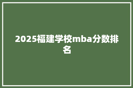 2025福建学校mba分数排名
