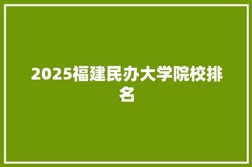 2025福建民办大学院校排名