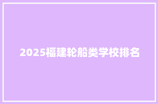 2025福建轮船类学校排名