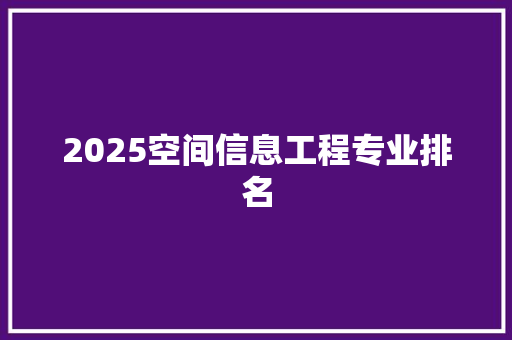 2025空间信息工程专业排名