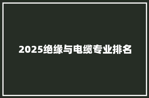 2025绝缘与电缆专业排名