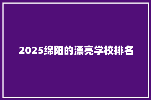 2025绵阳的漂亮学校排名