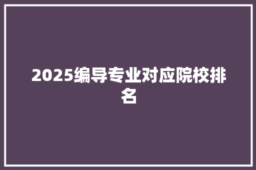 2025编导专业对应院校排名
