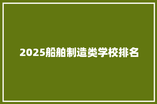 2025船舶制造类学校排名