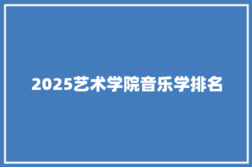 2025艺术学院音乐学排名