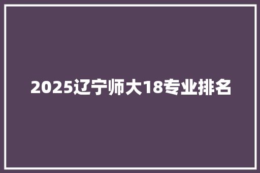 2025辽宁师大18专业排名