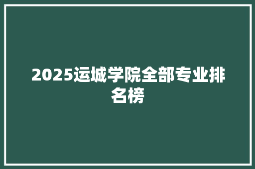 2025运城学院全部专业排名榜