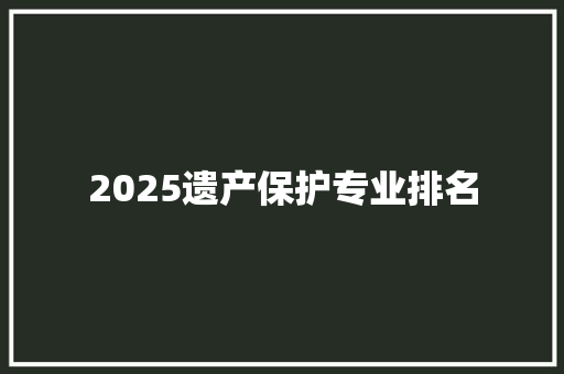 2025遗产保护专业排名