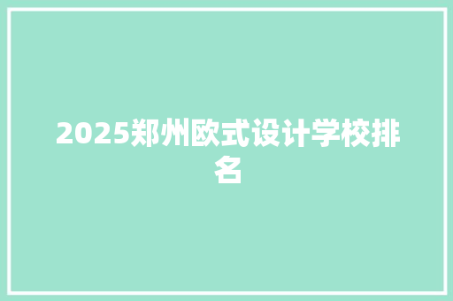 2025郑州欧式设计学校排名