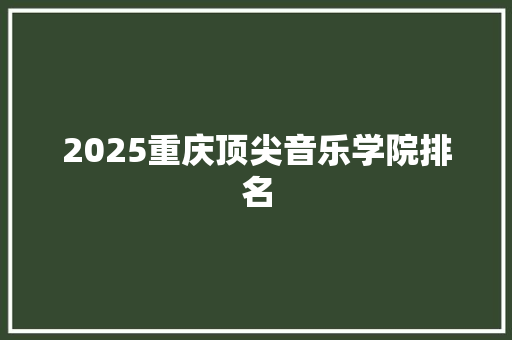 2025重庆顶尖音乐学院排名