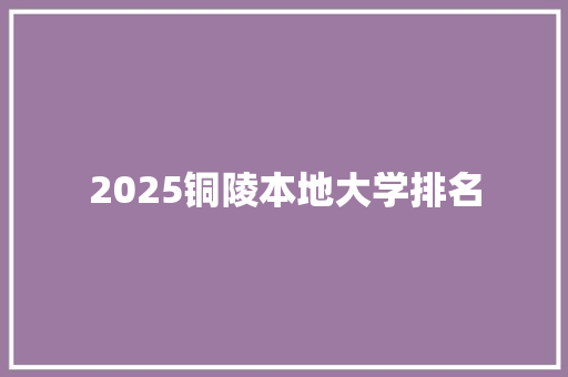 2025铜陵本地大学排名