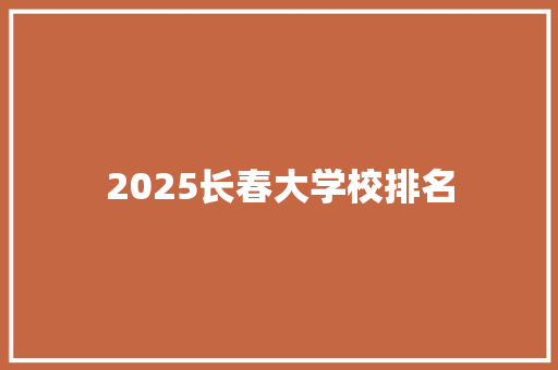 2025长春大学校排名