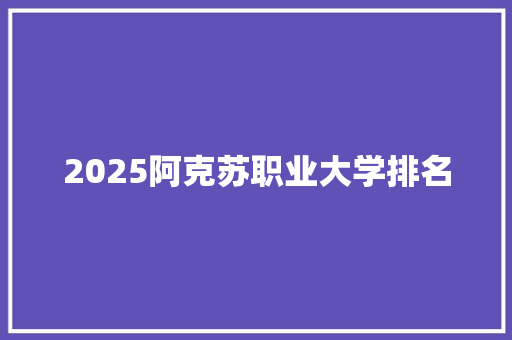 2025阿克苏职业大学排名
