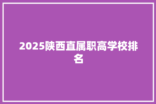 2025陕西直属职高学校排名 简历模板