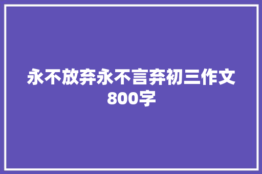 永不放弃永不言弃初三作文800字 商业文案