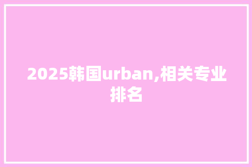 2025韩国urban,相关专业排名