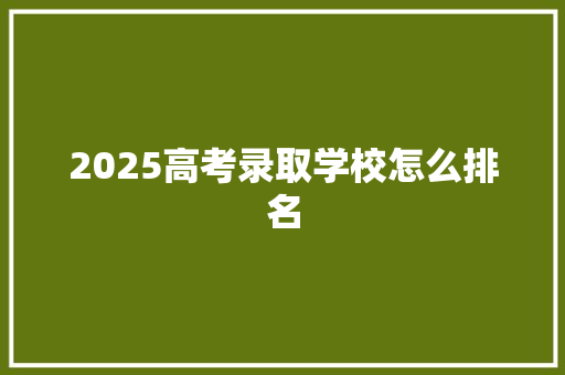 2025高考录取学校怎么排名