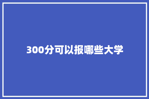 300分可以报哪些大学