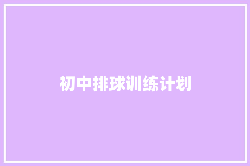 初中排球训练计划 报告写作