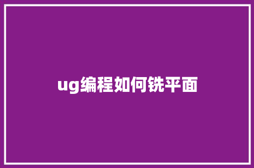 ug编程如何铣平面 写作素材