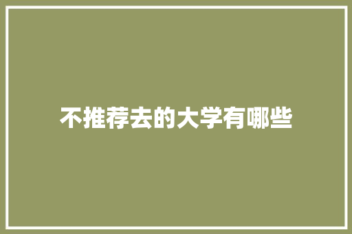 不推荐去的大学有哪些 商业文案