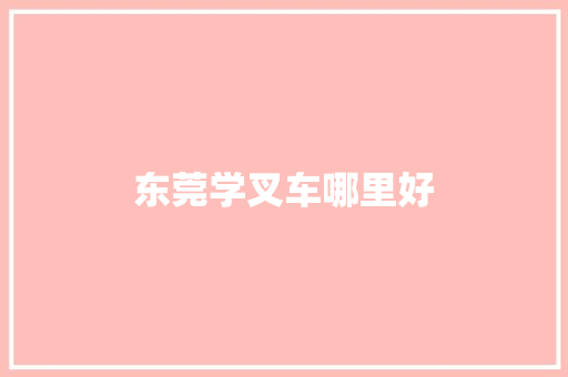 东莞学叉车哪里好