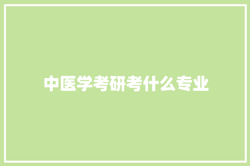 中医学考研考什么专业