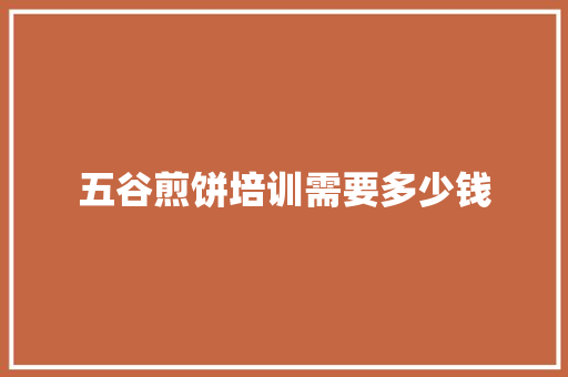 五谷煎饼培训需要多少钱