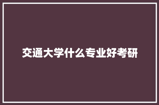 交通大学什么专业好考研