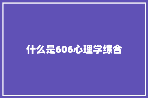 什么是606心理学综合